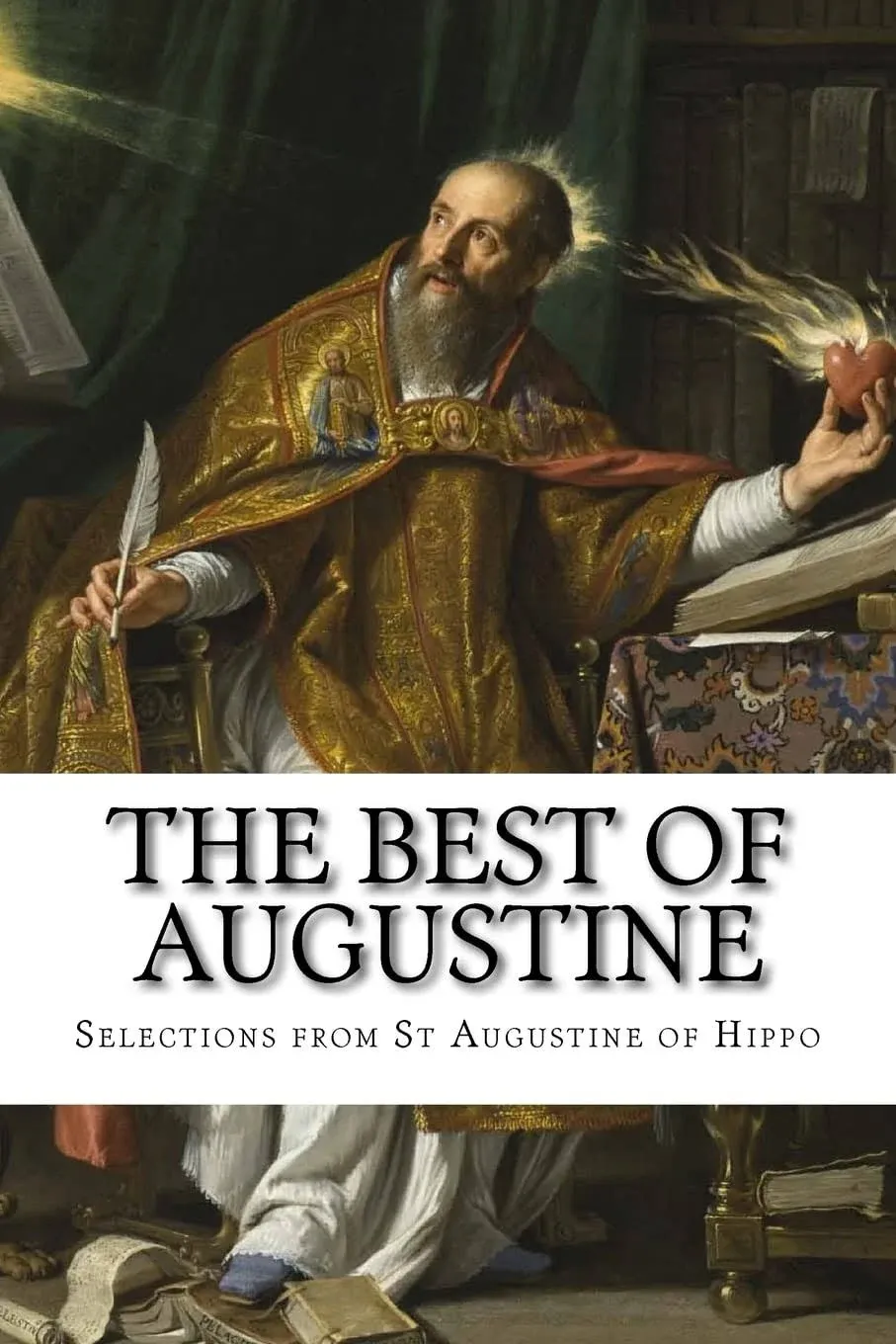 The Best of Augustine: Selections from the Writings of St Augustine of Hippo [Book]