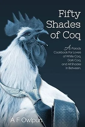 50 Shades of Coq: A Parody Cookbook For Lovers of White Coq, Dark Coq, and All Shades Between.