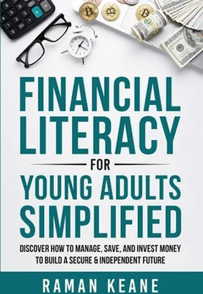 Financial Literacy for Young Adults Simplified: Discover How to Manage, Save, and Invest Money to Build a Secure & Independent Future