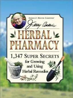 Jerry Baker's Herbal Pharmacy: 1,347 Super Secrets for Growing and Using Herbal Remedies [Book]