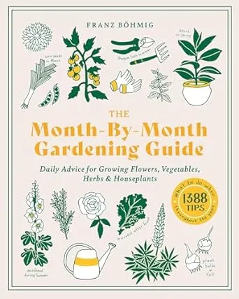 The Month-by-Month Gardening Guide: Daily Advice for Growing Flowers, Vegetables, Herbs, and Houseplants