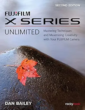 FUJIFILM X Series Unlimited: Mastering Techniques and Maximizing Creativity with Your FUJIFILM Camera