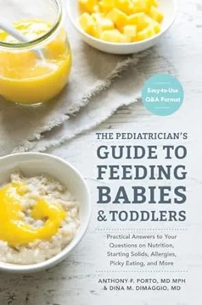 The Pediatrician's Guide to Feeding Babies and Toddlers: Practical Answers To Your Questions on Nutrition, Starting Solids, Allergies, Picky Eating, and More (For Parents, By Parents)