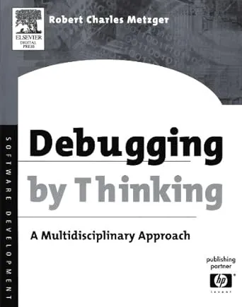 Debugging by Thinking By Robert Charles Metzger (High Performance Computing Division, Hewlett-Packard Company)