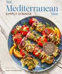 The Mediterranean Dish: Simply Dinner: 125 Easy Mediterranean Diet-Inspired Recipes to Eat Well and Live Joyfully: A Cookbook