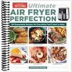 Ultimate Air Fryer Perfection: 185 Remarkable Recipes That Make the Most of Your Air Fryer [Book]