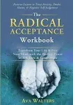 The Radical Acceptance Workbook: Transform Your Life & Free Your Mind with the Healing Power of Self-Love & Compassion | Positive Lessons to Treat