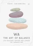 Wa - The Art of Balance: Live Healthier, Happier and Longer the Japanese Way