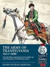 The Army of Transylvania (1613-1690): War and Military Organization from the 'Golden Age' of the Principality to the Habsburg Conquest