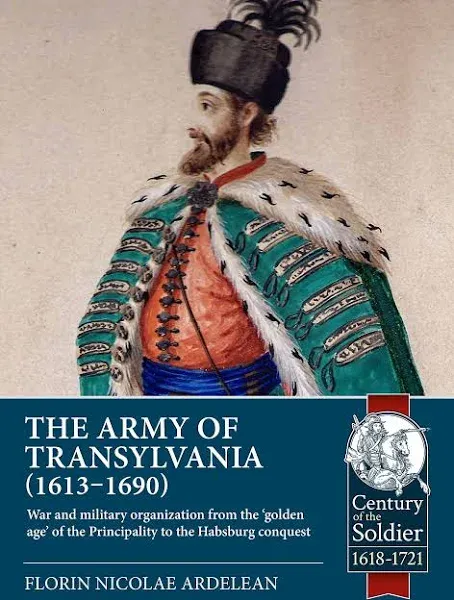 The Army of Transylvania (1613-1690): War and Military Organization from the 'Golden Age' of the Principality to the Habsburg Conquest