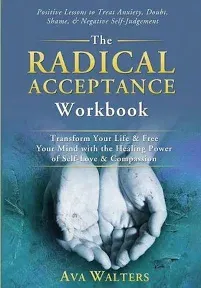 The Radical Acceptance Workbook: Transform Your Life & Free Your Mind with the Healing Power of Self-Love & Compassion | Positive Lessons to Treat Anxiety, Self-Doubt, Shame & Negative Self-Judgement