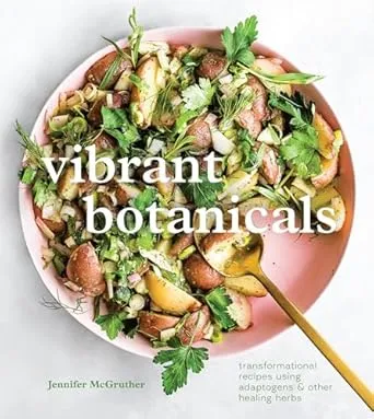 Vibrant Botanicals: Transformational Recipes Using Adaptogens & Other Healing Herbs [A Cookbook]