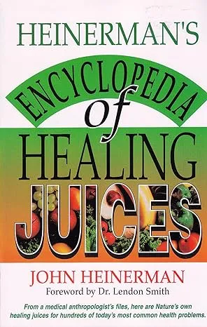 Heinerman's Encyclopedia of Healing Juices: From a Medical Anthropologist's Files, Here Are Nature's Own Healing Juices for Hundreds of Today's Most Common Health Problems