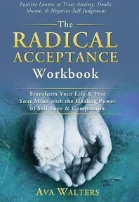 The Radical Acceptance Workbook: Transform Your Life & Free Your Mind with the Healing Power of Self-Love & Compassion | Positive Lessons to Treat Anxiety, Self-Doubt, Shame & Negative Self-Judgement