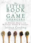 The Little Book of Game Changers: 50 Healthy Habits for Managing Stress & Anxiety