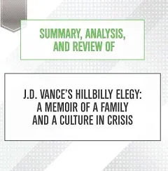 "Summary, Analysis, and Review of J.D. Vance's Hillbilly Elegy: A Memoir of a Family and a Culture in Crisis"