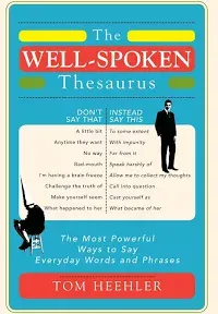 The Well-Spoken Thesaurus: The Most Powerful Ways to Say Everyday Words and Phrases [Book]