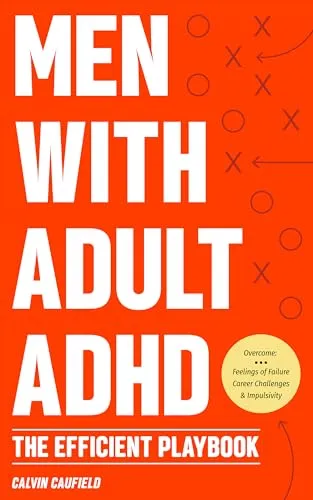 Men With Adult ADHD: The Efficient Playbook to Break Free From Feelings of Failure, Improve Focus, Understand Executive Dysfunction, and Master Key Habits and Exercises For Executive Function Skills