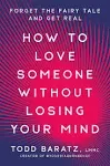 How to Love Someone Without Losing Your Mind: Forget the Fairy Tale and Get Real [Book]