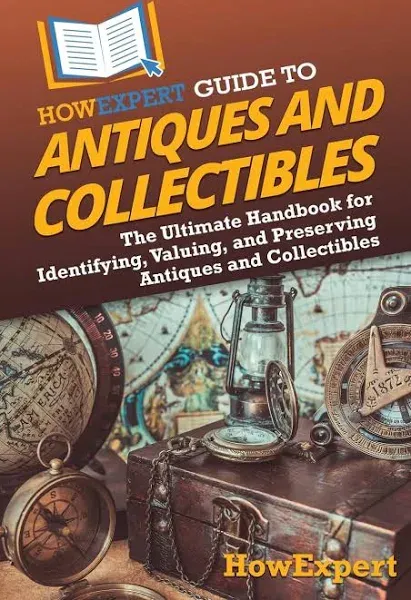 HowExpert Guide to Antiques and Collectibles: The Ultimate Handbook for Identifying, Valuing, and Preserving Antiques and Collectibles