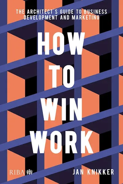 How to Win Work: The Architect's Guide to Business Development and Marketing --