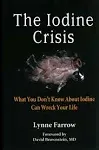 The Iodine Crisis: What You Don't Know About Iodine Can Wreck Your Life by Lynne Farrow