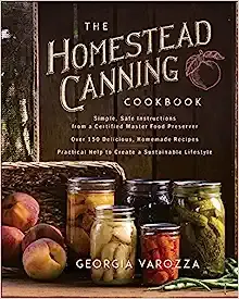 The Homestead Canning Cookbook: • Simple, Safe Instructions from a Certified Master Food Preserver • Over 150 Delicious, Homemade Recipes • Practical Help to Create a Sustainable Lifestyle [Book]