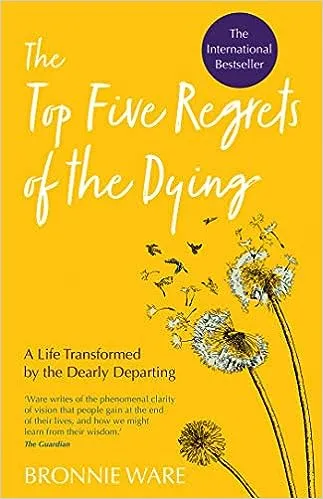 Top Five Regrets of the Dying: A Life Transformed by the Dearly Departing [Book]