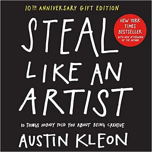 Steal Like an Artist 10th Anniversary Gift Edition with a New Afterword by the Author: 10 Things Nobody Told You About Being Creative [Book]