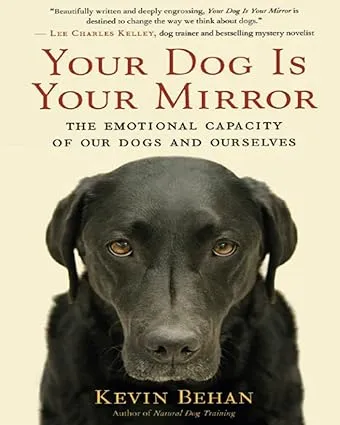 Your Dog Is Your Mirror: The Emotional Capacity of Our Dogs and Ourselves [Book]