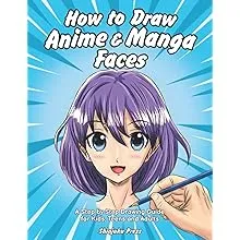 How to Draw Anime & Manga Faces: A Step by Step Drawing Guide for Kids, Teens and Adults