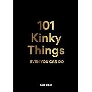 101 Kinky Things Even You Can Do