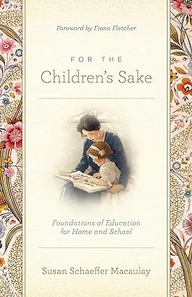 For the Children's Sake: Foundations of Education for Home and School [Book]