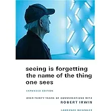 [(Seeing is Forgetting the Name of the Thing One Sees: Over Thirty Years of Conversations with Robert Irwin )] [Author: Lawrence Weschler] [Feb-2009]