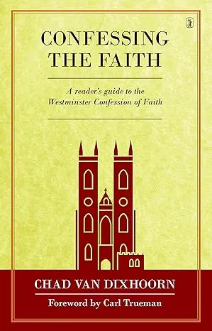 Confessing the Faith: A reader’s guide to the Westminster Confession of Faith