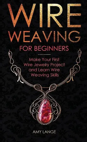 Wire Weaving for Beginners: Make Your First Wire Jewelry Project and Learn Wire Weaving Skills