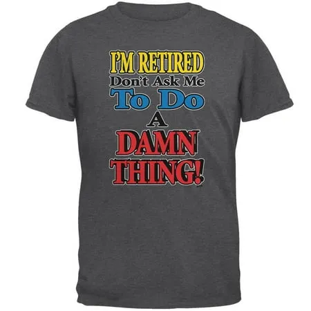 I m Retired Don t Ask Me Damn Thing Mens T Shirt Dark Heather 5X-LG