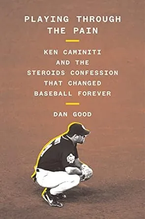 Playing Through the Pain- Ken Caminiti and the Steroids Confession That Changed Baseball Forever by Dan Good