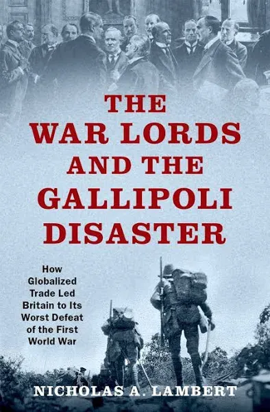 The War Lords and the Gallipoli Disaster: How Globalized Trade Led Britain to Its ...