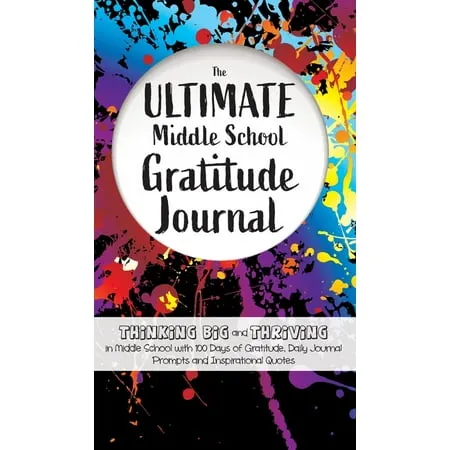 The Ultimate Middle School Gratitude Journal: Thinking Big and Thriving in Middle School with 100 Days of Gratitude, Daily Journal Prompts and Inspirational Quotes