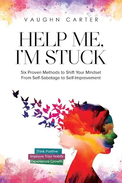 Help Me, I'm Stuck: Six Proven Methods to Shift Your Mindset From Self-Sabotage to Self-Improvement [Book]