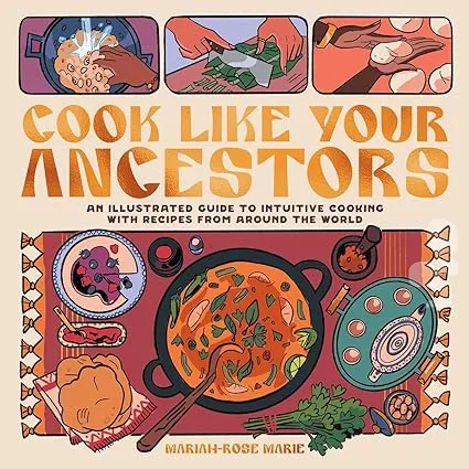 Cook Like Your Ancestors: An Illustrated Guide to Intuitive Cooking With Recipes From Around the World