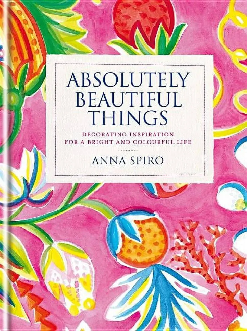 Absolutely Beautiful Things : Decorating Inspiration for A Bright and Colourful Life