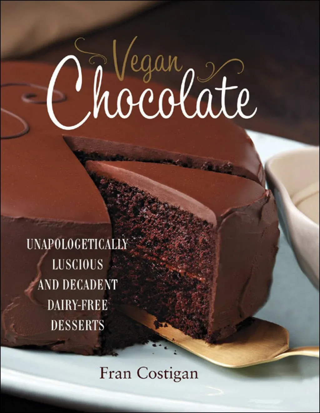 Vegan Chocolate: Unapologetically Luscious and Decadent Dairy-Free Desserts