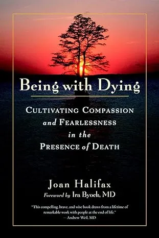 Being with Dying: Cultivating Compassion and Fearlessness in the Presence of