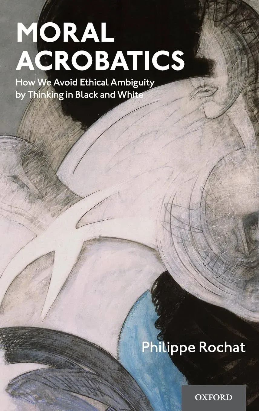 Moral Acrobatics: How We Avoid Ethical Ambiguity by Thinking in Black and White ...