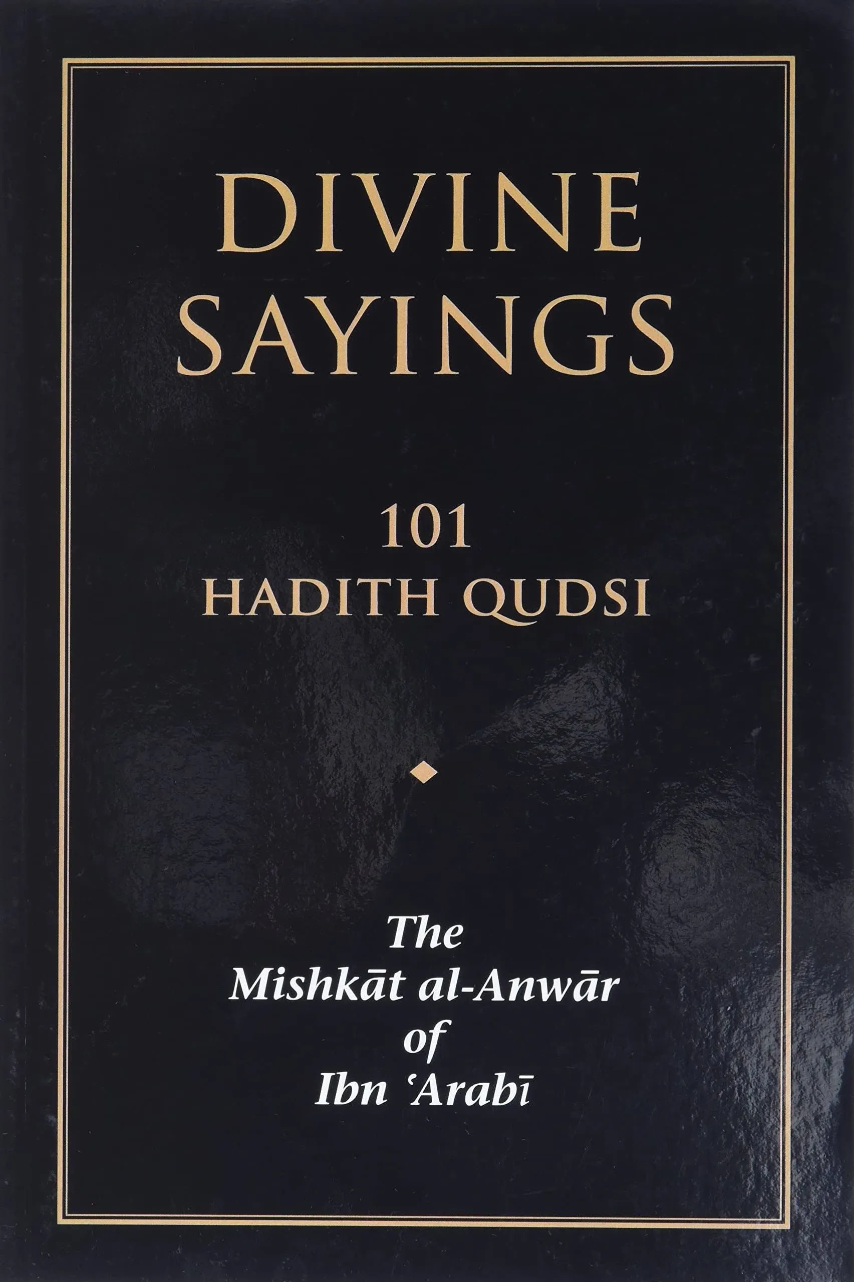 Divine Sayings: 101 Hadith Qudsi: The Mishkat Al-Anwar of Ibn &#039;Arabi: New