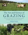 The Art and Science of Grazing: How Grass Farmers Can Create Sustainable Systems for Healthy Animals and Farm Ecosystems [Book]