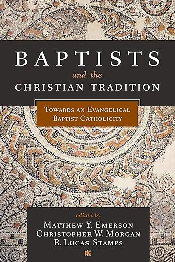 Baptists and the Christian Tradition: Toward an Evangelical Baptist Catholicity